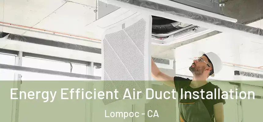  Energy Efficient Air Duct Installation Lompoc - CA