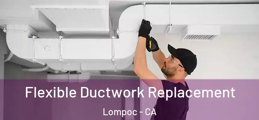  Flexible Ductwork Replacement Lompoc - CA